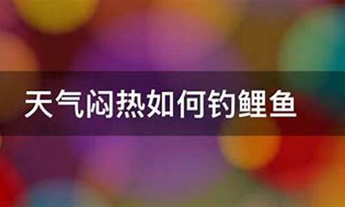 天气闷热如何钩鲤鱼_天气闷热钓鲤鱼用什么饵料